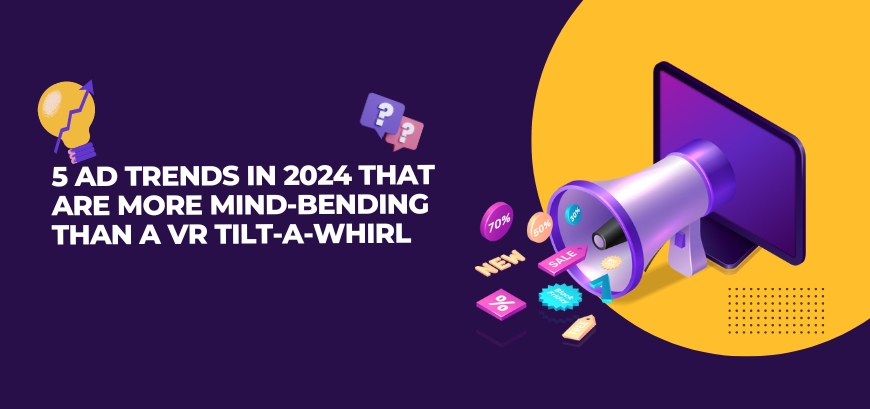 5 Ad Trends In 2024